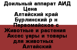 Доильный аппарат АИД-2 › Цена ­ 15 000 - Алтайский край, Бурлинский р-н, Первомайское с. Животные и растения » Аксесcуары и товары для животных   . Алтайский край